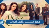 قصة مسلسل ثلاث أخوات وموعد العرض