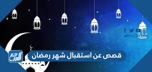 قصص عن استقبال شهر رمضان