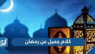 كلام جميل عن رمضان 2025، اجمل كلام عن شهر رمضان قصير
