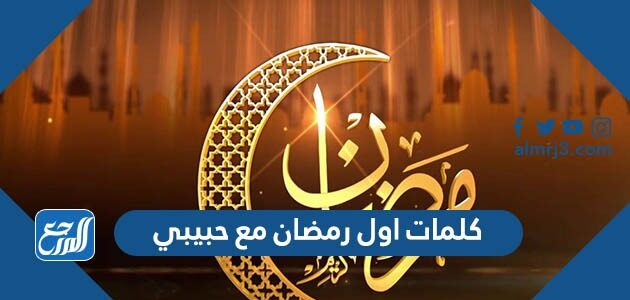 كلمات اول رمضان مع حبيبي جديدة 2026 رسائل رمضان لحبيبي