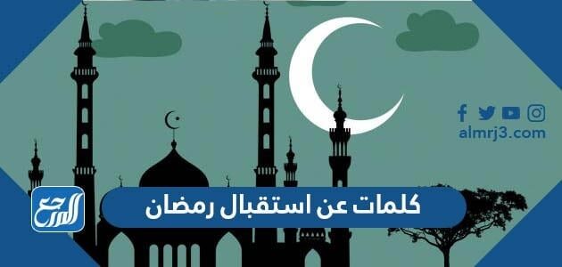 كلمات عن استقبال رمضان 2026 عبارات وخواطر وصور عن قدوم شهر رمضان