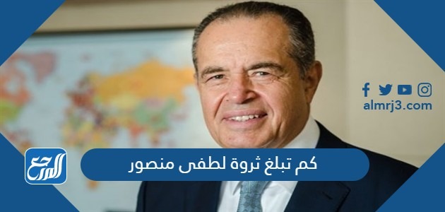 كم تبلغ ثروة لطفي منصور