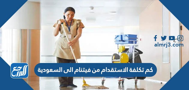 كم تكلفة الاستقدام من فيتنام الى السعودية