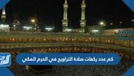 كم عدد ركعات صلاة التراويح في الحرم المكي كم عدد ركعات صلاة التراويح في الحرم المكي