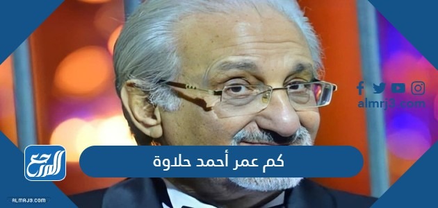كم عمر أحمد حلاوة