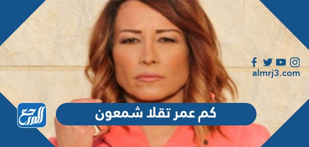 كم عمر تقلا شمعون