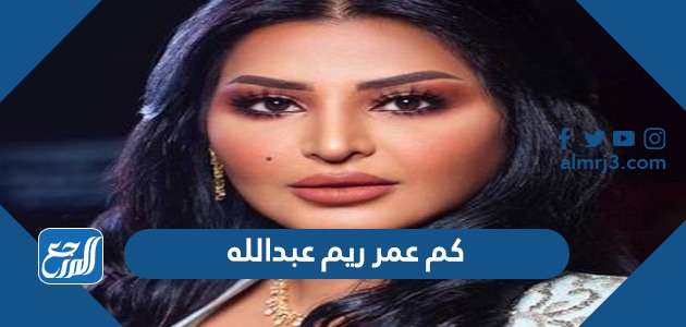 كم عمر ريم عبدالله