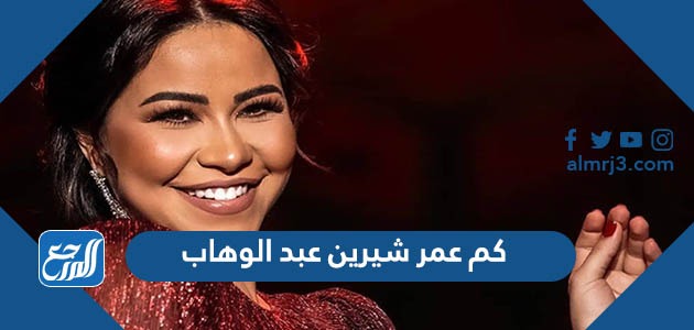كم عمر شيرين عبد الوهاب