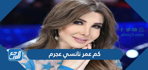 كم عمر نانسي عجرم