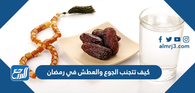 كيف تتجنب الجوع والعطش في رمضان