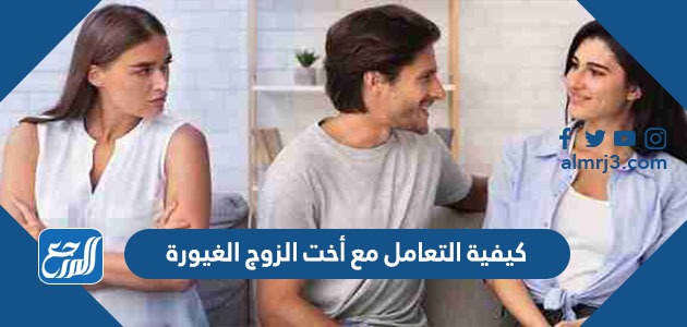 كيفية التعامل مع أخت الزوج الغيورة