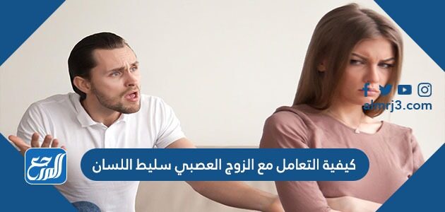 كيفية التعامل مع الزوج العصبي سليط اللسان
