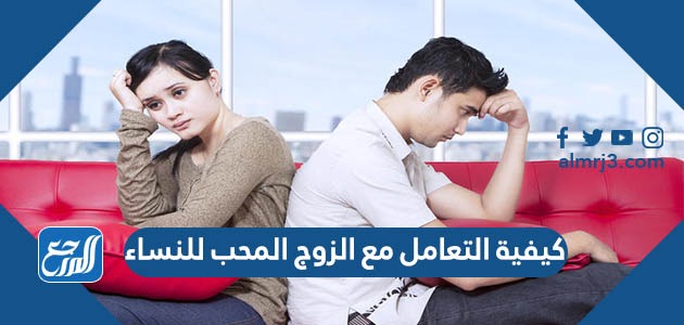 كيفية التعامل مع الزوج المحب للنساء