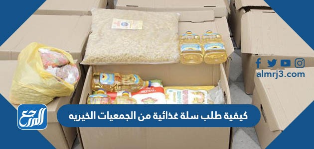 كيفية طلب سلة غذائية من الجمعيات الخيريه