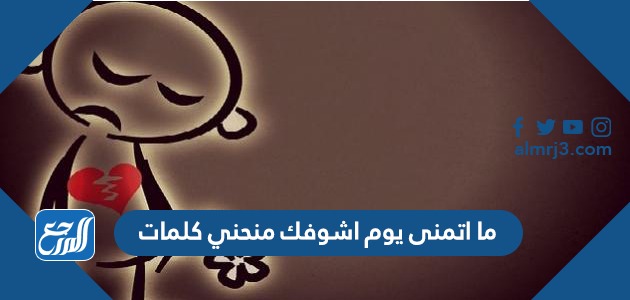 ما اتمنى يوم اشوفك منحني كلمات
