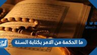 ما الحكمة من الامر بكتابة السنة
