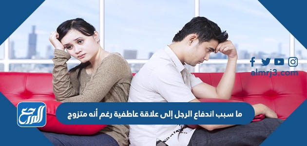 ما سبب اندفاع الرجل إلى علاقة عاطفية رغم أنه متزوج
