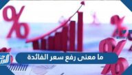 ما معنى رفع سعر الفائدة