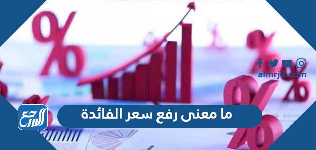 ما معنى رفع سعر الفائدة