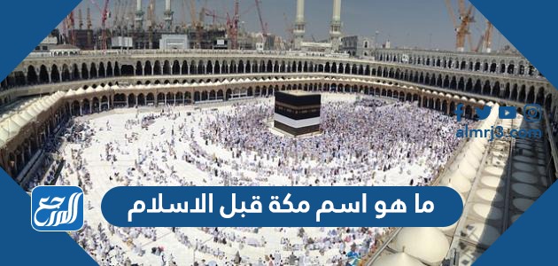 ما هو اسم مكة قبل الاسلام