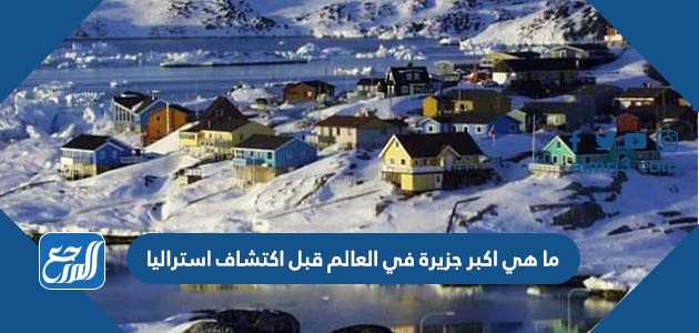 ما هي اكبر جزيرة في العالم قبل اكتشاف استراليا