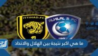 ما هي اكبر نتيجة بين الهلال والاتحاد