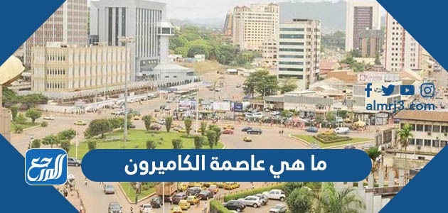 ما هي عاصمة الكاميرون