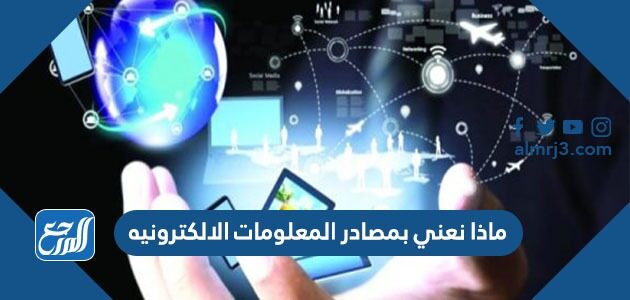 ماذا نعني بمصادر المعلومات الالكترونيه