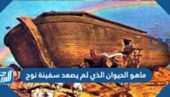 ماهو الحيوان الذي لم يصعد سفينة نوح