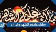 مبارك عليكم الشهر وش ارد