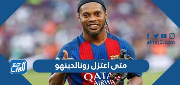 متى اعتزل رونالدينهو