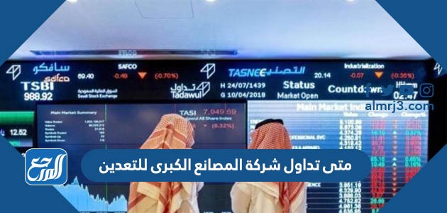 متى تداول شركة المصانع الكبرى للتعدين