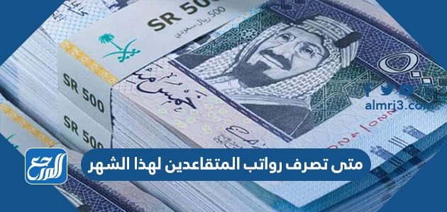 متى تصرف رواتب المتقاعدين لهذا الشهر