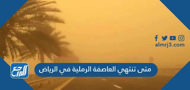 متى تنتهي العاصفة الرملية في الرياض