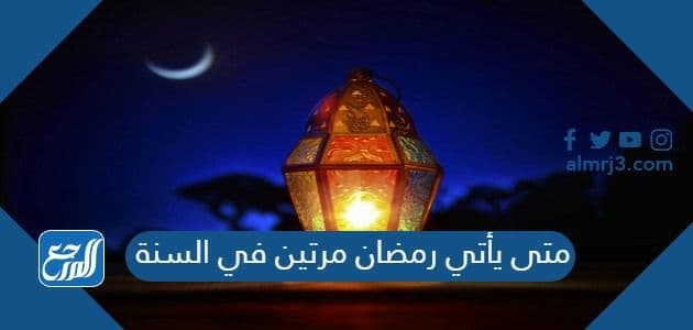 متى يأتي رمضان مرتين في السنة