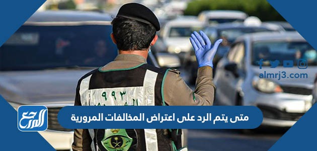 متى يتم الرد على اعتراض المخالفات المرورية