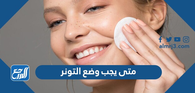 متى يجب وضع التونر