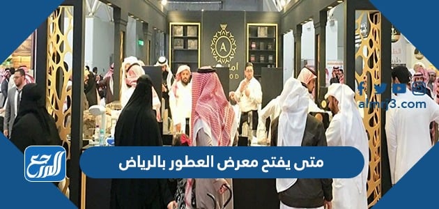 معرض في الرياض متى العطور ينتهي متى يفتح