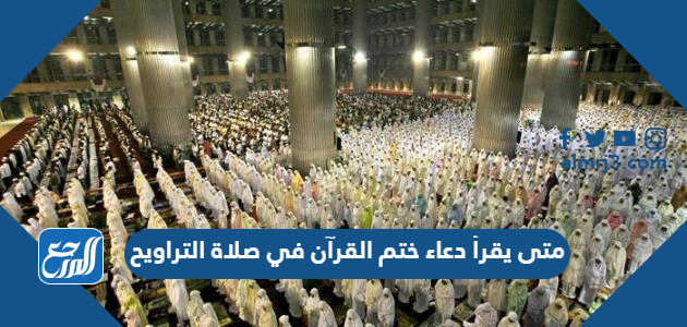 متى يقرأ دعاء ختم القرآن في صلاة التراويح