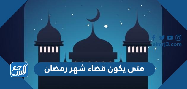 متى يكون قضاء شهر رمضان