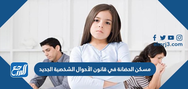 مسكن الحضانة في قانون الأحوال الشخصية الجديد