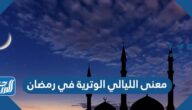 ما معنى الليالي الوترية في رمضان