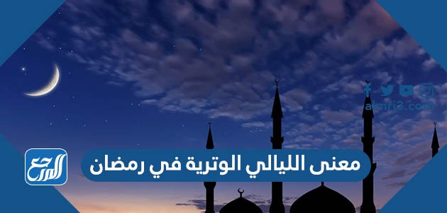 معنى الليالي الوترية في رمضان