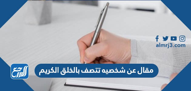 مقال عن شخصيه تتصف بالخلق الكريم