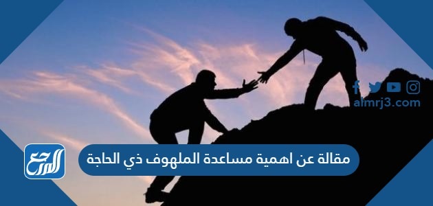 مقالة عن اهمية مساعدة الملهوف ذي الحاجة
