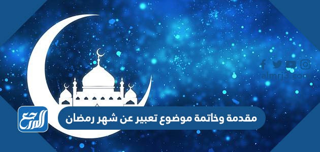 مقدمة وخاتمة موضوع تعبير عن شهر رمضان