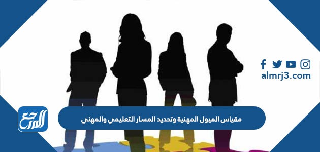 مقياس الميول المهنية وتحديد المسار التعليمي والمهني