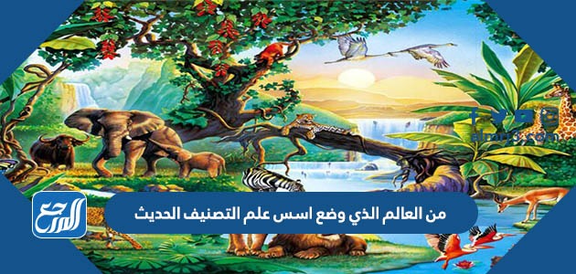 من العالم الذي وضع اسس علم التصنيف الحديث