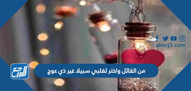 من القائل واختر لقلبي سبيلا غير ذي عوج