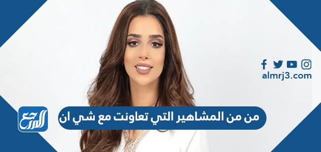 من من المشاهير التي تعاونت مع شي ان